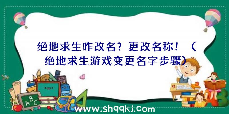 绝地求生咋改名？更改名称！（绝地求生游戏变更名字步骤）